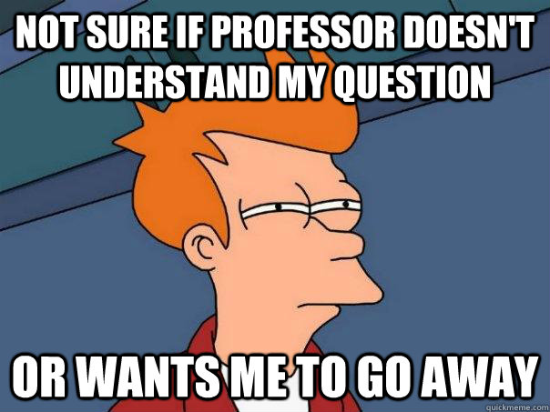 Not sure if professor doesn't understand my question Or wants me to go away - Not sure if professor doesn't understand my question Or wants me to go away  Futurama Fry