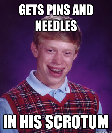 Gets pins and needles in his scrotum  - Gets pins and needles in his scrotum   Bad Luck Brian