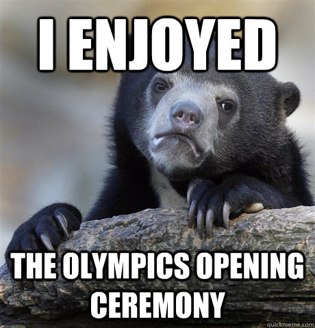 I enjoyed The Olympics opening ceremony - I enjoyed The Olympics opening ceremony  Confession Bear