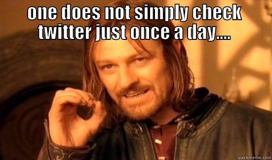 ONE DOES NOT SIMPLY CHECK TWITTER JUST ONCE A DAY....  Boromir