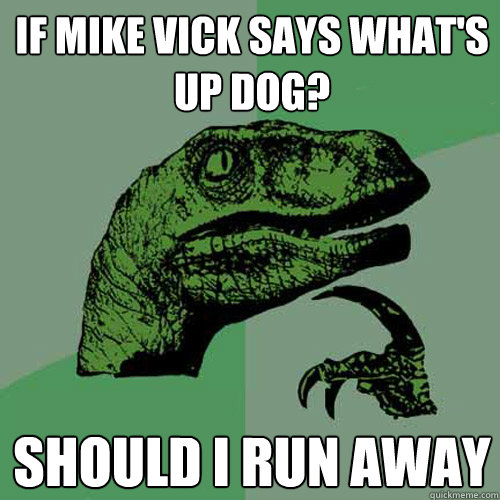 If Mike Vick says what's up dog? should i run away  Philosoraptor