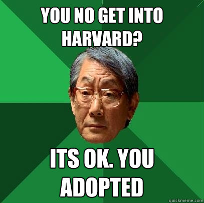 You no get into harvard? Its ok. you adopted - You no get into harvard? Its ok. you adopted  High Expectations Asian Father