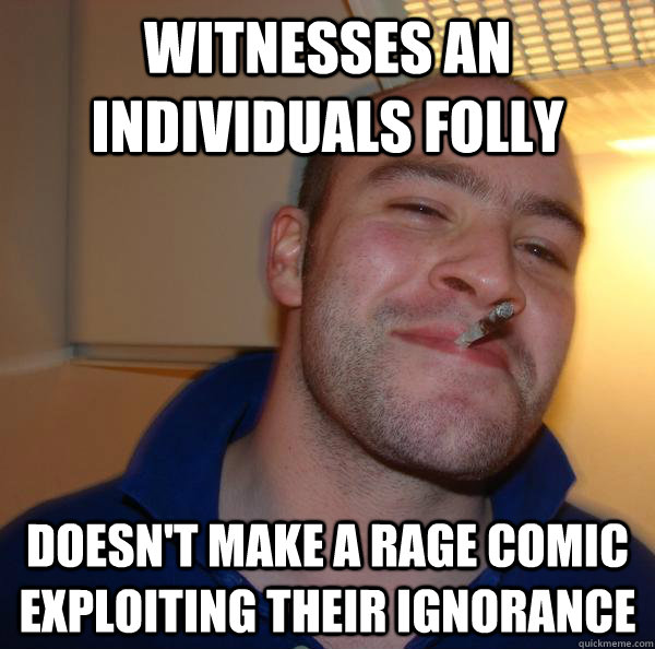 Witnesses an individuals folly  doesn't make a rage comic exploiting their ignorance - Witnesses an individuals folly  doesn't make a rage comic exploiting their ignorance  Misc