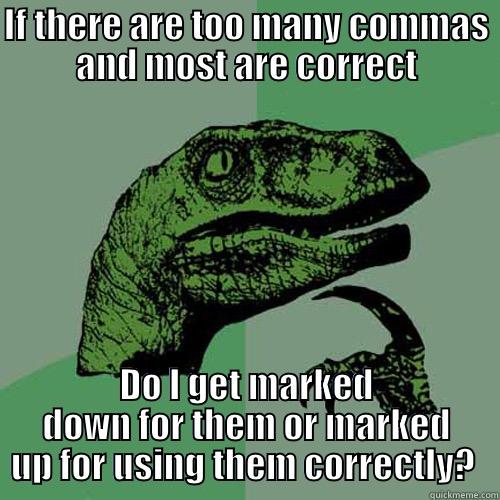 IF THERE ARE TOO MANY COMMAS AND MOST ARE CORRECT DO I GET MARKED DOWN FOR THEM OR MARKED UP FOR USING THEM CORRECTLY?  Philosoraptor