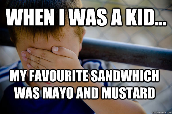 WHEN I WAS A KID... My favourite sandwhich was Mayo and Mustard  Confession kid