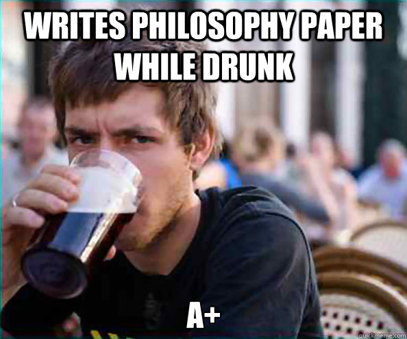 Writes philosophy paper while drunk A+ - Writes philosophy paper while drunk A+  Lazy College Senior