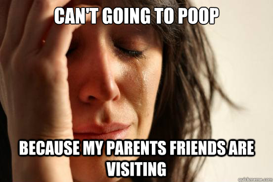 Can't going to poop because my parents friends are visiting  First World Problems