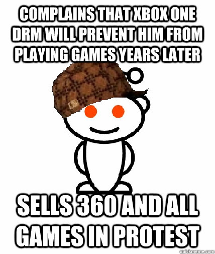 Complains that Xbox One DRM will prevent him from playing games years later Sells 360 and all games in protest  Scumbag Reddit