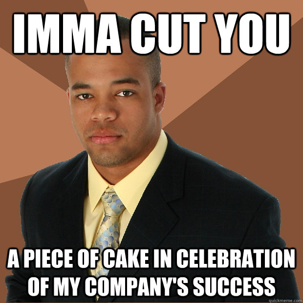 Imma cut you a piece of cake in celebration of my company's success  Successful Black Man