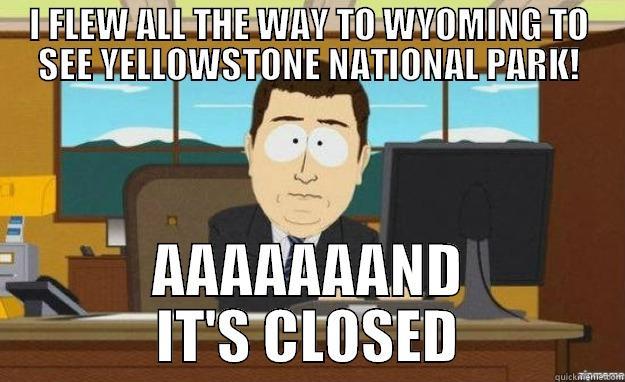 I FLEW ALL THE WAY TO WYOMING TO SEE YELLOWSTONE NATIONAL PARK! AAAAAAAND IT'S CLOSED aaaand its gone