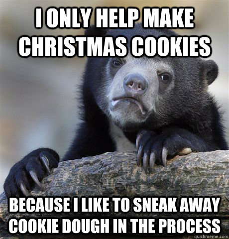 I only help make Christmas cookies because i like to sneak away  cookie dough in the process  Confession Bear