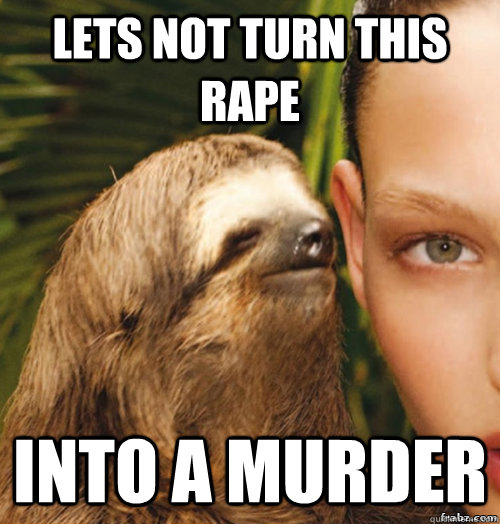 lets not turn this rape into a murder  rape sloth