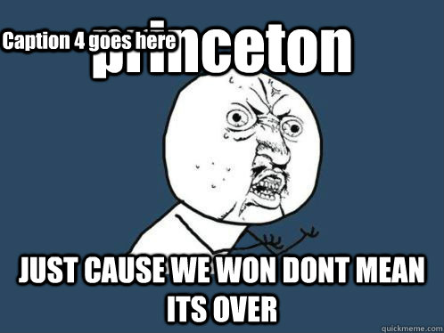 princeton JUST CAUSE WE WON DONT MEAN ITS OVER Caption 3 goes here Caption 4 goes here  