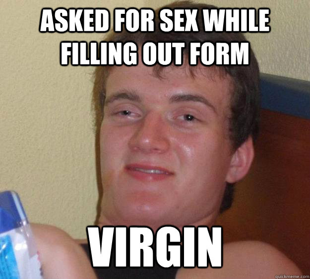 Asked for sex while filling out form virgin  10 Guy