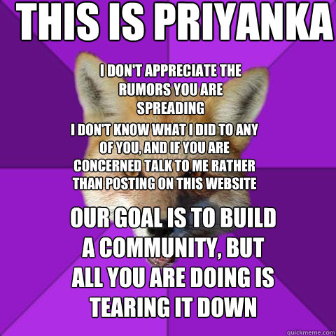 This is Priyanka  I don't appreciate the rumors you are spreading  I don't know what I did to any of you, and if you are concerned talk to me rather than posting on this website Our goal is to build a community, but all you are doing is tearing it down   Forensics Fox