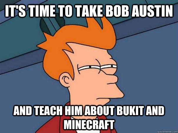 It's time to take bob austin and teach him about bukit and minecraft  Futurama Fry