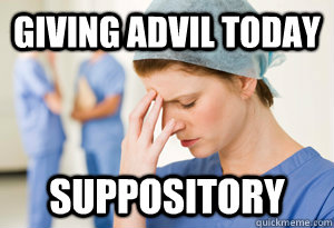 Giving advil today suppository - Giving advil today suppository  sad nurse