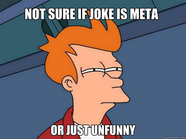 Not sure if joke is meta Or just unfunny  Futurama Fry