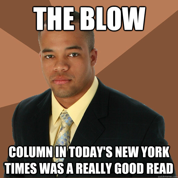 The blow column in today's new york times was a really good read   Successful Black Man