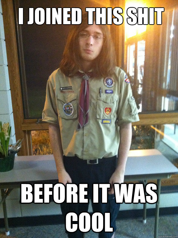 I joined this shit Before it was cool  Boy Scout Ben