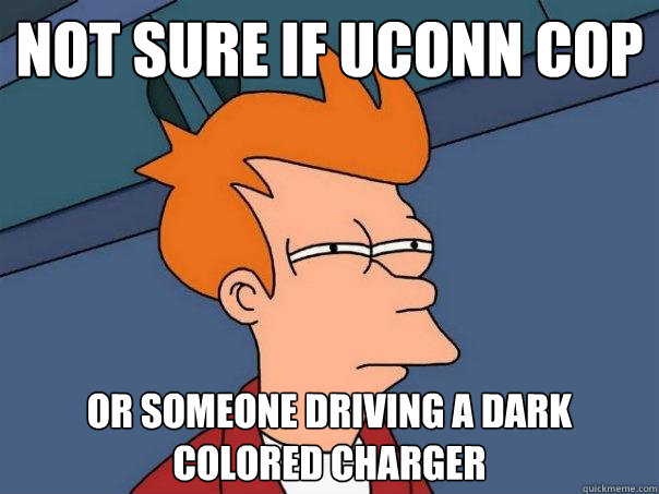 Not sure if UConn cop Or someone driving a dark colored Charger  Futurama Fry