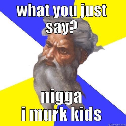 WHAT YOU JUST SAY? NIGGA I MURK KIDS Advice God