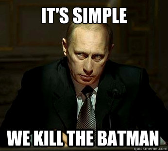 It's simple we kill the batman  Darth Putin