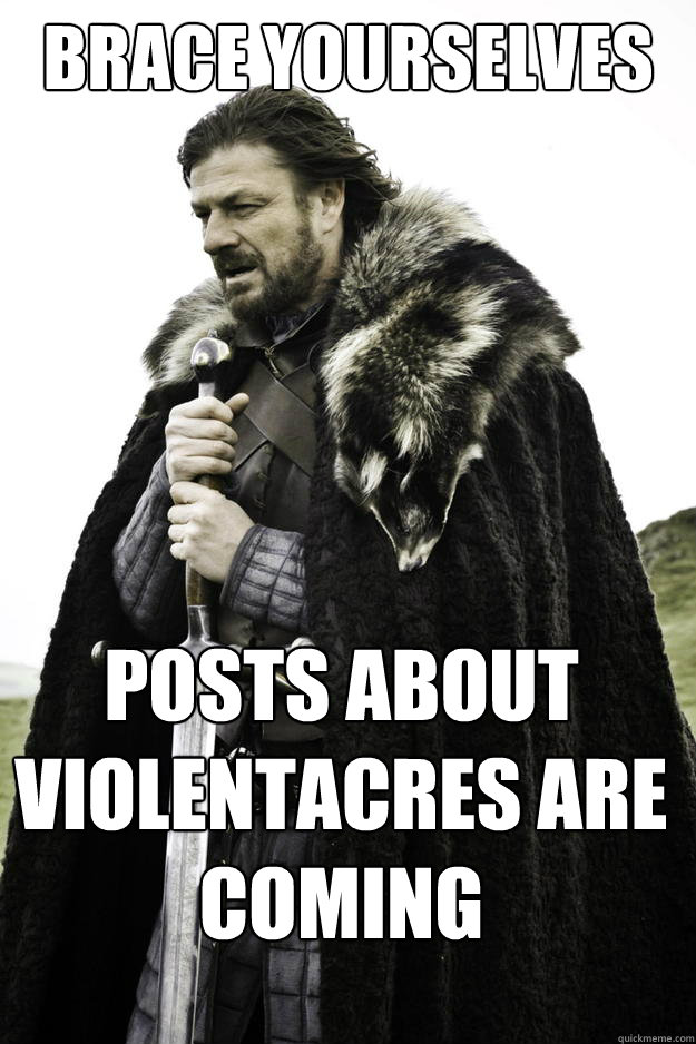 Brace Yourselves posts about violentacres are coming   Winter is coming