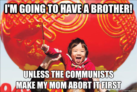 i'm going to have a brother! unless the communists
make my mom abort it first  Second World Success