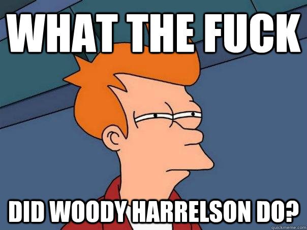 What the fuck did woody harrelson do?  Futurama Fry