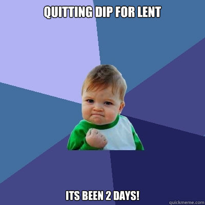 Quitting Dip for lent its been 2 days!  Success Kid