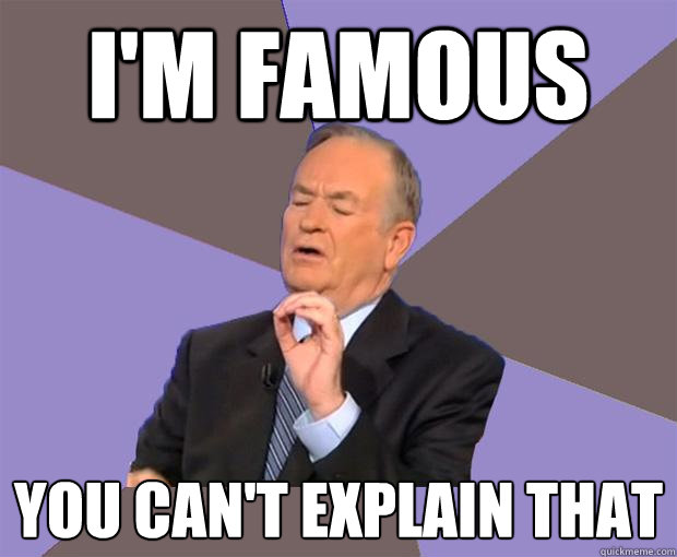 I'm Famous You can't explain that  Bill O Reilly