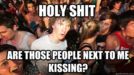 holy shit Are those people next to me kissing?  Sudden Clarity Clarence