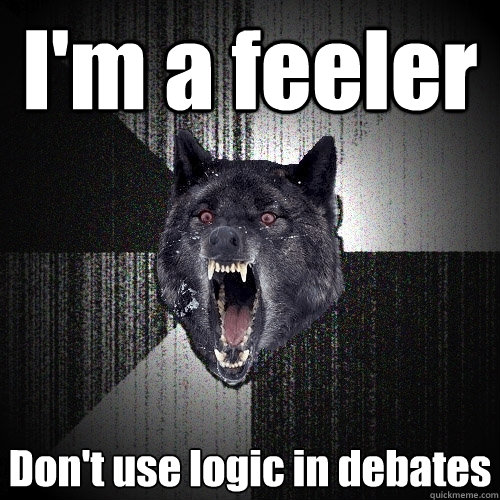 I'm a feeler Don't use logic in debates  Insanity Wolf