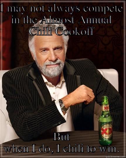 I MAY NOT ALWAYS COMPETE IN THE ALMOST ANNUAL CHILI COOKOFF BUT WHEN I DO, I CHILI TO WIN. The Most Interesting Man In The World