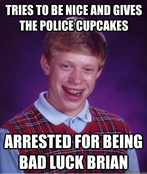 Tries to be nice and gives the police cupcakes arrested for being bad luck brian  Bad Luck Brian