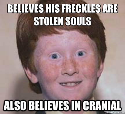 Believes his freckles are stolen souls Also believes in cranial - Believes his freckles are stolen souls Also believes in cranial  Over Confident Ginger