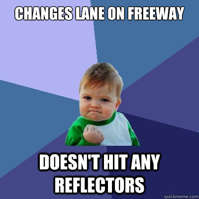 Changes Lane on freeway Doesn't hit any reflectors  Success Kid