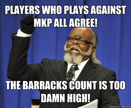 Players who plays against MKP all agree! the barracks count is too damn high!  Too Damn High