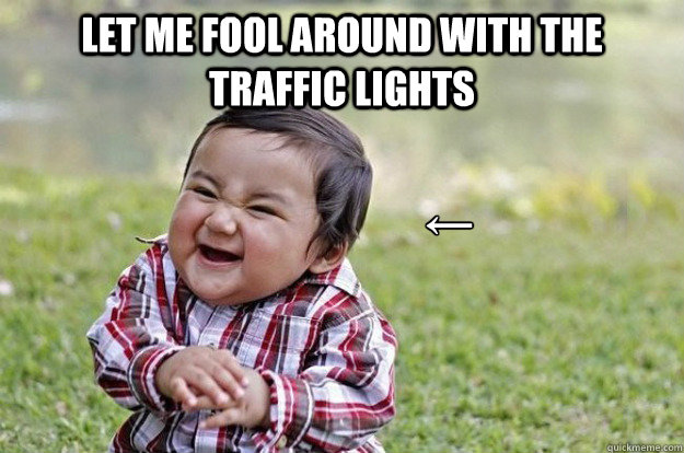 let me fool around with the traffic lights  ←  Evil Toddler