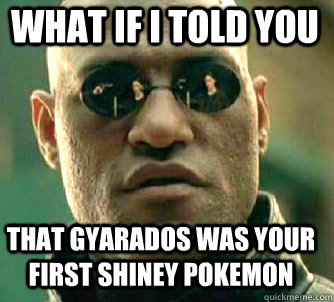 what if i told you that Gyarados was your first shiney pokemon  Matrix Morpheus