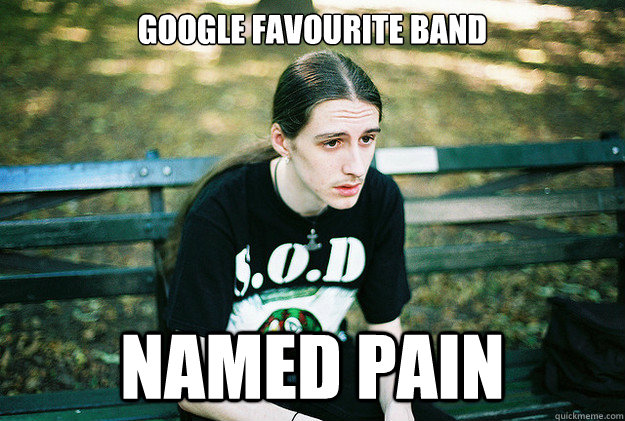 Google favourite band named pain  First World Metal Problems