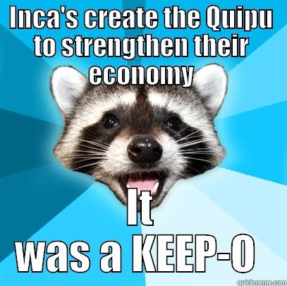 INCA'S CREATE THE QUIPU TO STRENGTHEN THEIR ECONOMY IT WAS A KEEP-O  Lame Pun Coon