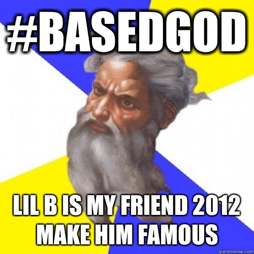 #BASEDGOD LIL B IS MY FRIEND 2012 MAKE HIM FAMOUS - #BASEDGOD LIL B IS MY FRIEND 2012 MAKE HIM FAMOUS  Advice God