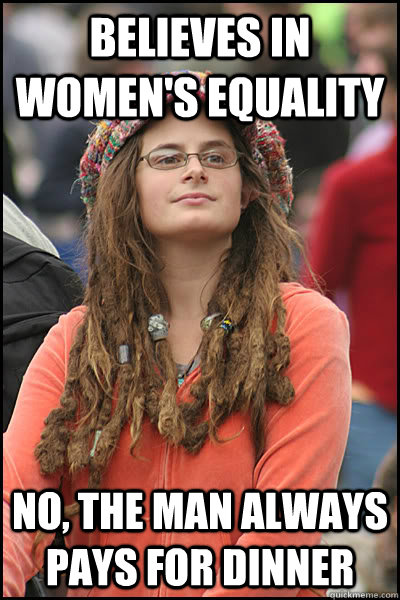 believes in women's equality no, the man always pays for dinner  College Liberal