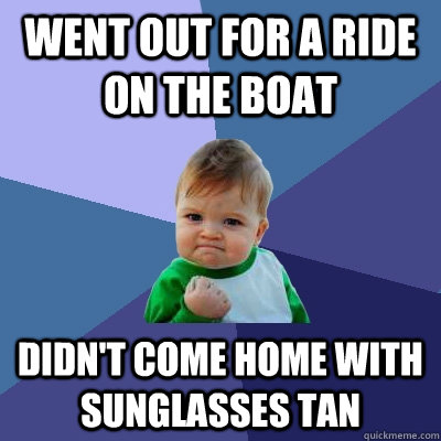 Went out for a ride on the boat didn't come home with sunglasses tan  Success Kid