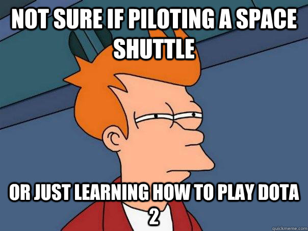 Not sure if piloting a space shuttle or just learning how to play dota 2 - Not sure if piloting a space shuttle or just learning how to play dota 2  Futurama Fry