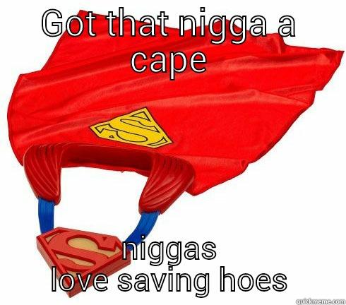 captain save a hoe.  - GOT THAT NIGGA A CAPE NIGGAS LOVE SAVING HOES Misc