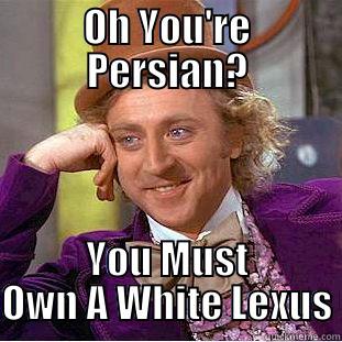 Funny Funny Stuff - OH YOU'RE PERSIAN? YOU MUST OWN A WHITE LEXUS Condescending Wonka