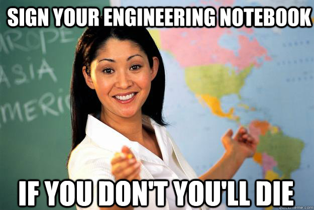 Sign your engineering notebook if you don't you'll die - Sign your engineering notebook if you don't you'll die  Unhelpful High School Teacher